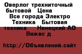 Оверлог трехниточный, бытовой › Цена ­ 2 800 - Все города Электро-Техника » Бытовая техника   . Ненецкий АО,Вижас д.